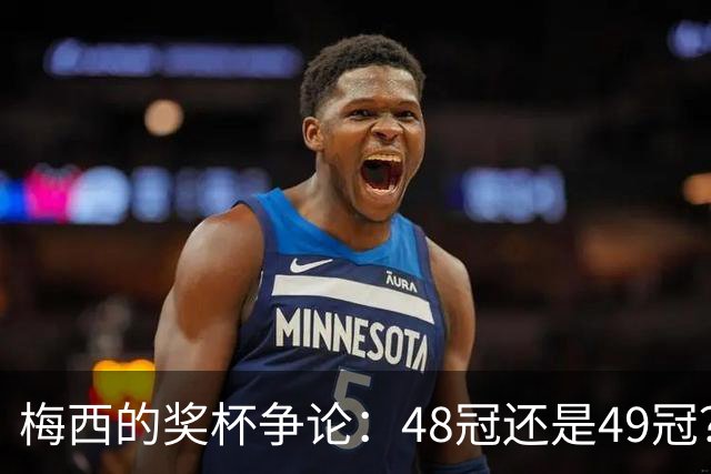 梅西的奖杯争论：48冠还是49冠？你怎么看？